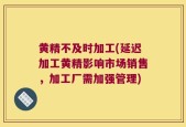 黄精不及时加工(延迟加工黄精影响市场销售，加工厂需加强管理)