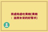 阴虚阳虚吃黄精(黄精：滋阴补肾的好帮手)