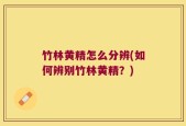 竹林黄精怎么分辨(如何辨别竹林黄精？)