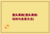 儒头黄精(儒头黄精：功效与食用方法)