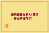用黄精补血的人(黄精：补血的好帮手)