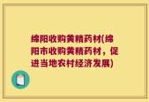 绵阳收购黄精药材(绵阳市收购黄精药材，促进当地农村经济发展)