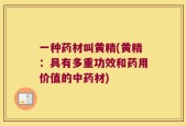 一种药材叫黄精(黄精：具有多重功效和药用价值的中药材)