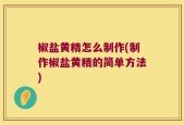 椒盐黄精怎么制作(制作椒盐黄精的简单方法)