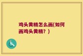 鸡头黄精怎么画(如何画鸡头黄精？)