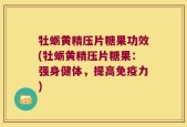 牡蛎黄精压片糖果功效(牡蛎黄精压片糖果：强身健体，提高免疫力)