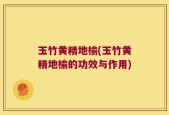 玉竹黄精地榆(玉竹黄精地榆的功效与作用)