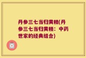 丹参三七当归黄精(丹参三七当归黄精：中药世家的经典组合)