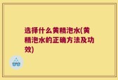 选择什么黄精泡水(黄精泡水的正确方法及功效)