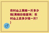 农村山上黄精一斤多少钱(黄精价格查询：农村山上卖多少钱一斤？)