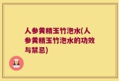 人参黄精玉竹泡水(人参黄精玉竹泡水的功效与禁忌)
