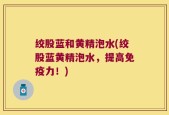绞股蓝和黄精泡水(绞股蓝黄精泡水，提高免疫力！)