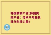 韩国黄精产业(韩国黄精产业：传承千年兼具现代科技力量)