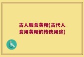 古人服食黄精(古代人食用黄精的传统用途)