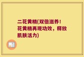二花黄精(双倍滋养！花黄精再现功效，释放肌肤活力)