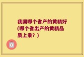 我国哪个省产的黄精好(哪个省出产的黄精品质上乘？)