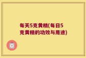 每天5克黄精(每日5克黄精的功效与用途)
