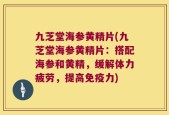 九芝堂海参黄精片(九芝堂海参黄精片：搭配海参和黄精，缓解体力疲劳，提高免疫力)