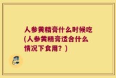人参黄精膏什么时候吃(人参黄精膏适合什么情况下食用？)