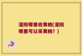 灌阳哪里收黄精(灌阳哪里可以采黄精？)