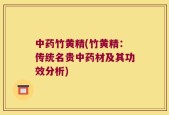 中药竹黄精(竹黄精：传统名贵中药材及其功效分析)