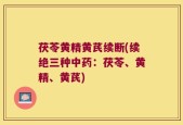 茯苓黄精黄芪续断(续绝三种中药：茯苓、黄精、黄芪)