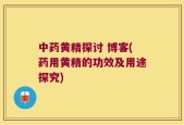 中药黄精探讨 博客(药用黄精的功效及用途探究)