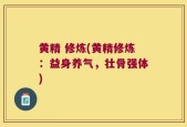 黄精 修炼(黄精修炼：益身养气，壮骨强体)
