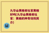 九华山黄精老杜家黄精好吗(九华山黄精老杜家：黄精的神奇功效简介)
