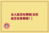 女人能否吃黄精(女性能否食用黄精？)
