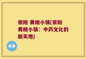 崇阳 黄精小镇(崇阳黄精小镇：中药文化的新天地)