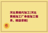 河北黄精代加工(河北黄精加工厂承接加工服务，精益求精)