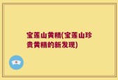 宝莲山黄精(宝莲山珍贵黄精的新发现)