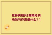 党参黄精片(黄精片的功效与作用是什么？)