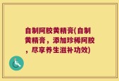 自制阿胶黄精膏(自制黄精膏，添加珍稀阿胶，尽享养生滋补功效)