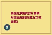 高血压黄精功效(黄精对高血压的效果及功效详解)
