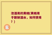 泡酒用的黄精(黄精用于酿制酒水，如何使用？)