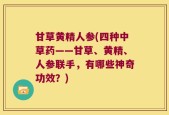 甘草黄精人参(四种中草药——甘草、黄精、人参联手，有哪些神奇功效？)