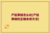 产后黄精怎么吃(产后黄精的正确食用方法)