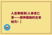 人杏黄精茶(人参杏仁茶——提神醒脑的古老秘方！)