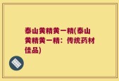 泰山黄精黄一精(泰山黄精黄一精：传统药材佳品)