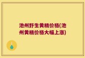 池州野生黄精价格(池州黄精价格大幅上涨)