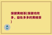 保健黄精茶(保健功效多，益处多多的黄精茶)