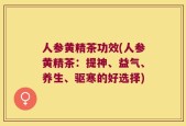 人参黄精茶功效(人参黄精茶：提神、益气、养生、驱寒的好选择)