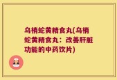 乌梢蛇黄精食丸(乌梢蛇黄精食丸：改善肝脏功能的中药饮片)