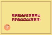 蒸黄精山药(蒸黄精山药的做法及注意事项)