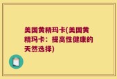 美国黄精玛卡(美国黄精玛卡：提高性健康的天然选择)