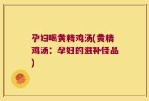 孕妇喝黄精鸡汤(黄精鸡汤：孕妇的滋补佳品)