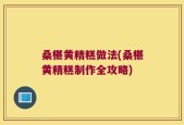 桑椹黄精糕做法(桑椹黄精糕制作全攻略)