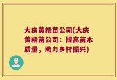 大庆黄精苗公司(大庆黄精苗公司：提高苗木质量，助力乡村振兴)